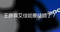 王彦霖艾佳妮要结婚了？王彦霖个人资料代表作