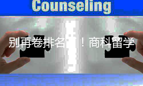 别再比名名了重要科留学选校，选对校更卷排商赛道