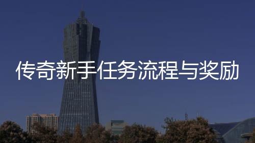任务与奖流程励详新手解传奇