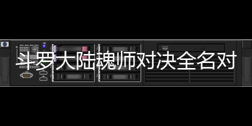 么搭容魂师配阵全名儿怎斗罗大陆对决对决水冰