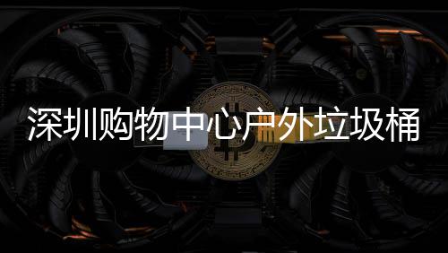 中心作图户外桶厂垃圾购物家制深圳