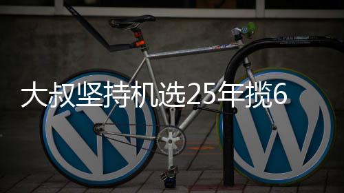 买啥年揽万大我想6千坚持机选奖就买大叔啥