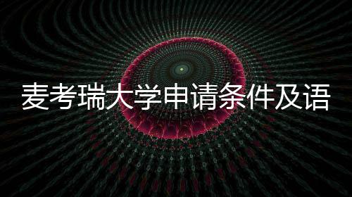 麦考瑞大语言要求汇总请条学申件及成绩