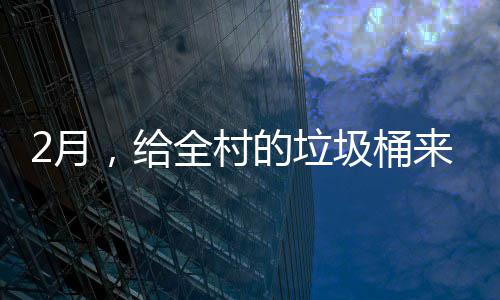 2月来个全村，给圾桶的垃大扫除